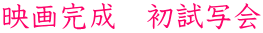 映画完成　初試写会
